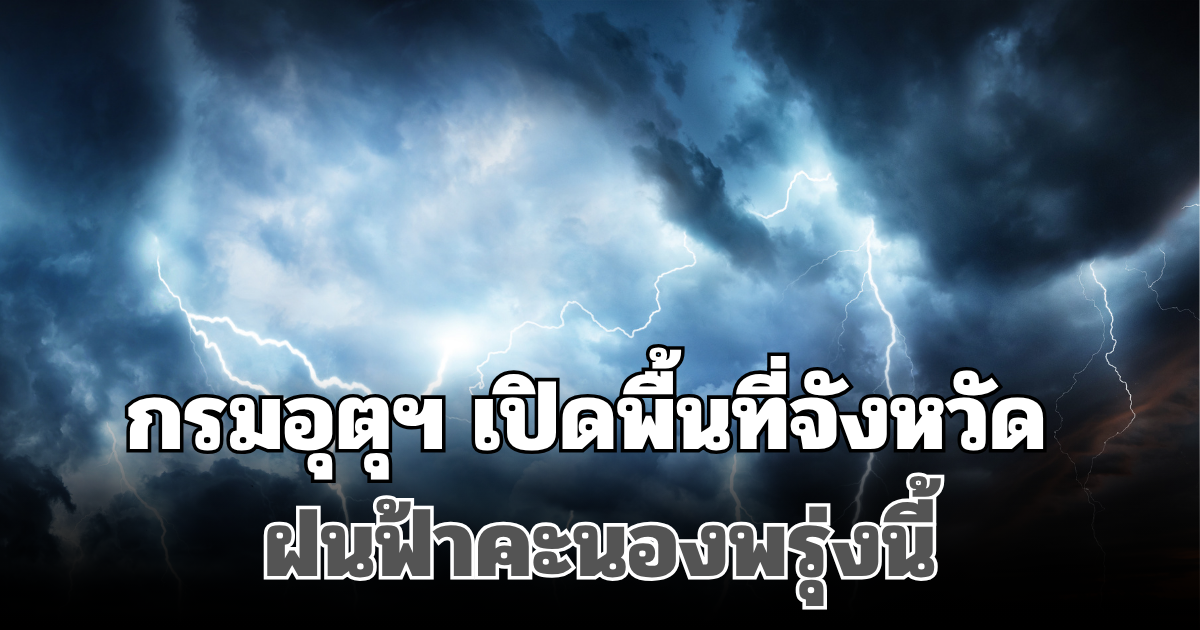 ประกาศแล้ว! กรมอุตุฯ เปิดพื้นที่จังหวัด ฝนฟ้าคะนองพรุ่งนี้