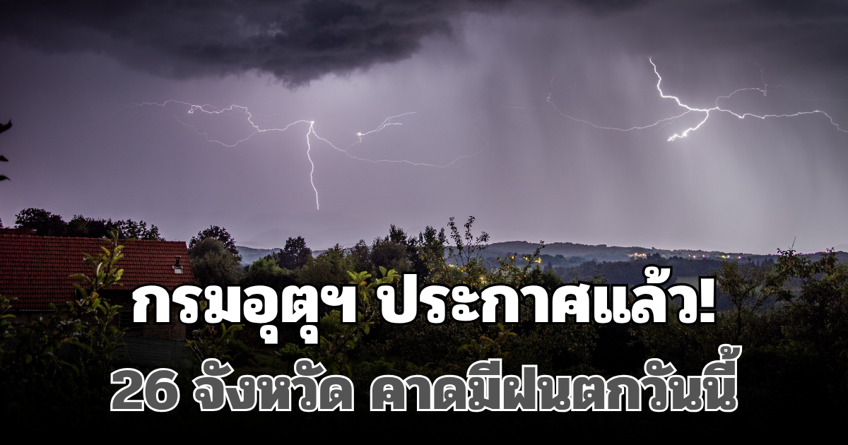 กรมอุตุฯ ประกาศแล้ว! เปิดพื้นที่ 26 จังหวัด คาดมีฝนตกวันนี้