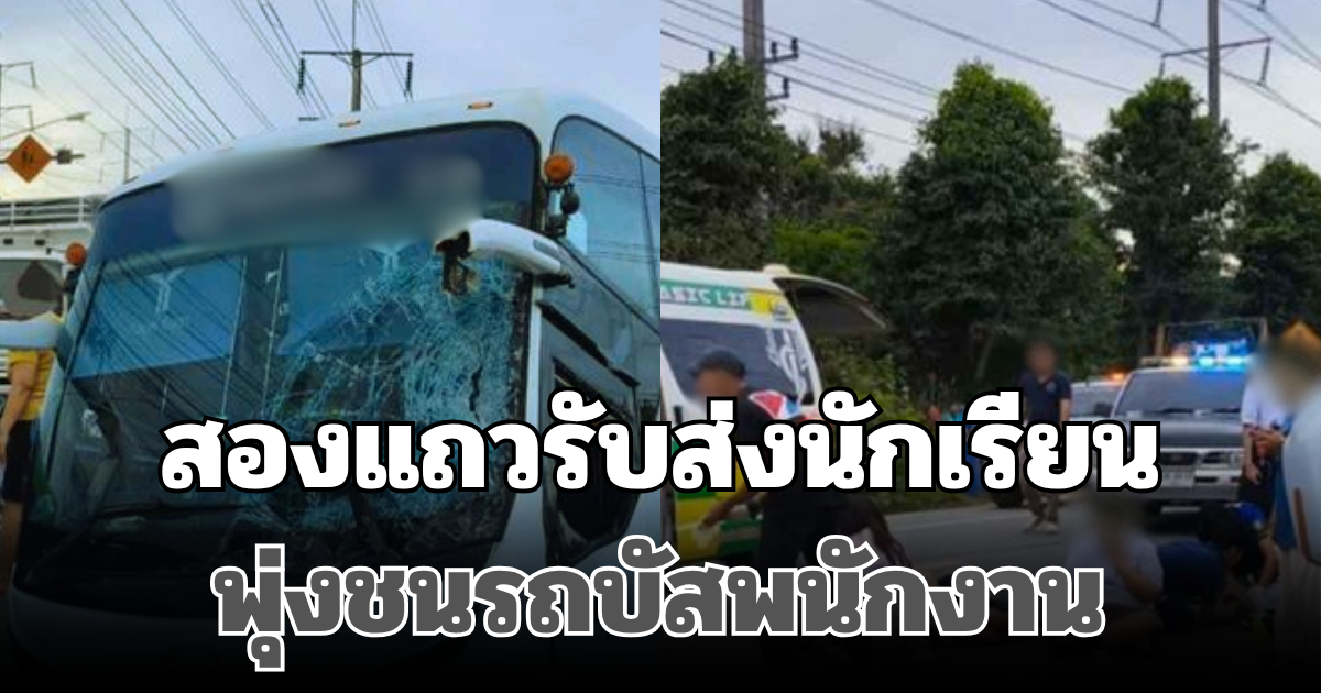 สลด! สองแถวรับส่งนักเรียน พุ่งชนรถบัสพนักงาน เสียชีวิตทันที 1 ราย เจ็บหนักระนาว