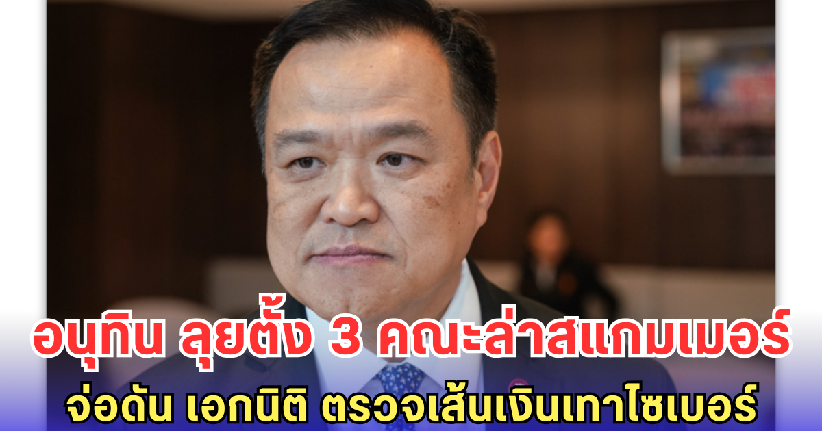 อนุทิน เดินหน้าลุย เซ็นตั้ง 3 คณะล่าพวกสแกมเมอร์ จ่อดัน เอกนิติ ตรวจเส้นเงินเทาเชื่อมอาชญากรรมไซเบอร์