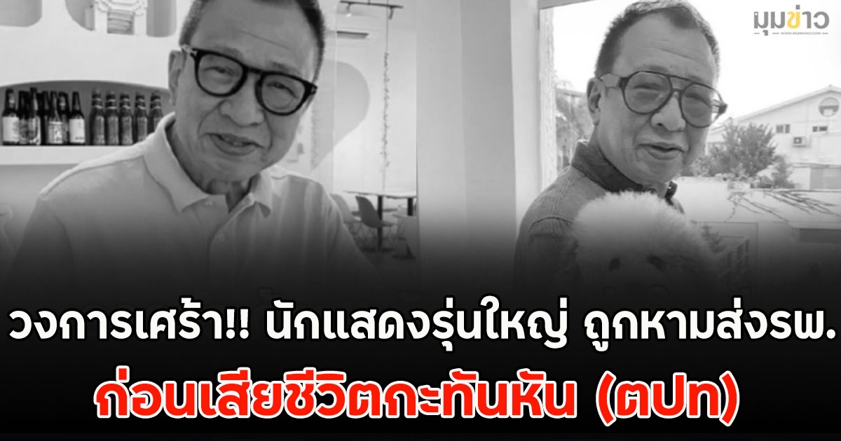 วงการเศร้า!! นักแสดงรุ่นใหญ่ ถูกหามส่งรพ. ก่อนเสียชีวิตกะทันหัน (ตปท)