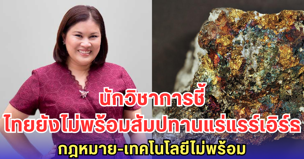 นักวิชาการเตือน ไทยยังไม่พร้อมให้สัมปทาน แร่แรร์เอิร์ธ กฎหมายไม่รองรับ เทคโนโลยีไม่พร้อม