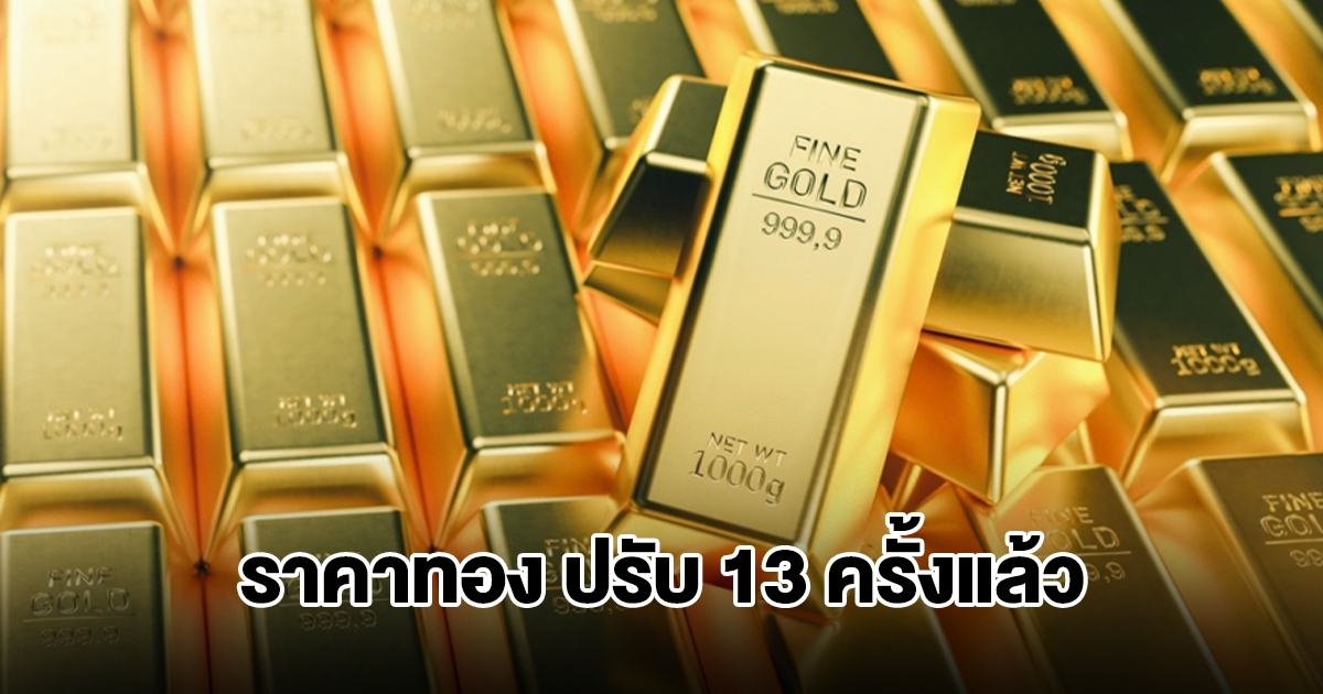 ยังไม่หยุด! ราคาทองล่าสุด ประกาศปรับครั้งที่ 13 ผันผวนหนัก