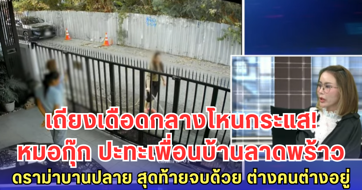 เถียงกันยับกลางโหนกระแส! หมอกุ๊ก vs เพื่อนบ้านลาดพร้าว งัดทุกเรื่องโต้เดือด ดราม่าบานปลาย สุดท้ายจบด้วย ต่างคนต่างอยู่