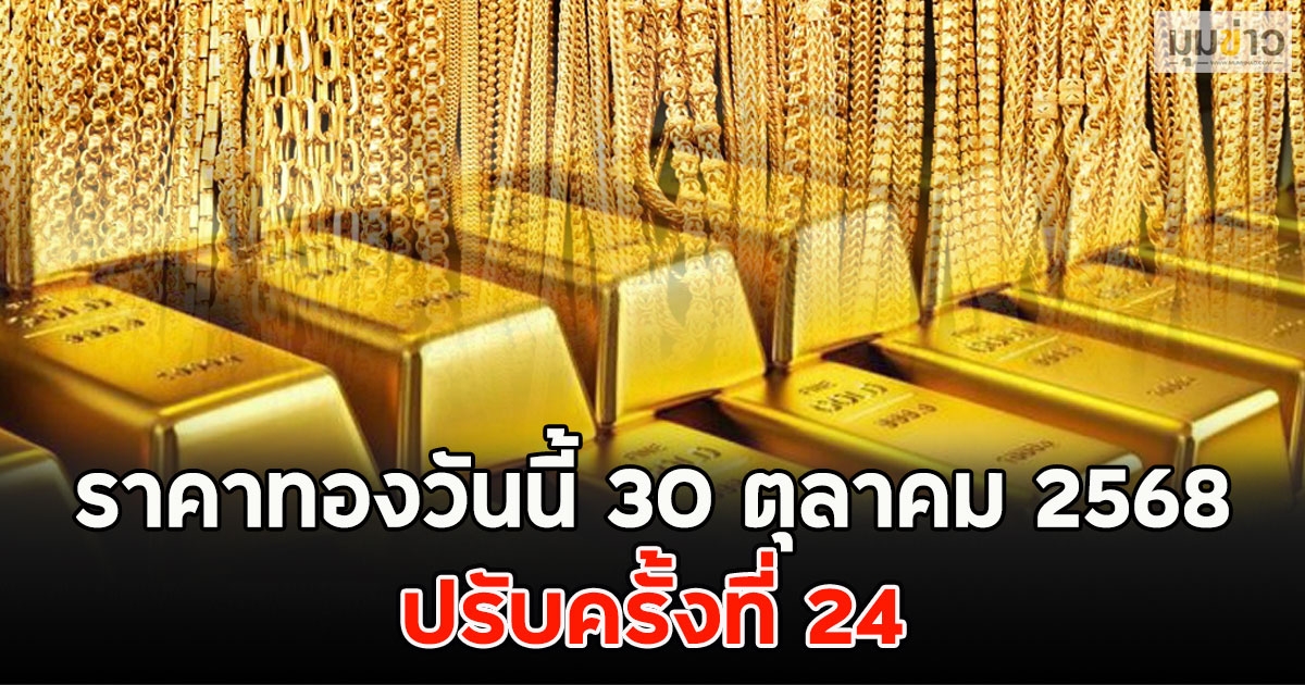 ราคาทองวันนี้ 30 ตุลาคม 2568 ปรับครั้งที่ 24