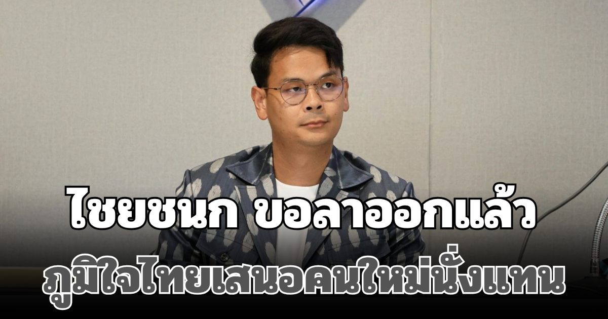 ด่วน! ไชยชนก ขอลาออกแล้ว ภูมิใจไทยเสนอคนใหม่นั่งแทน