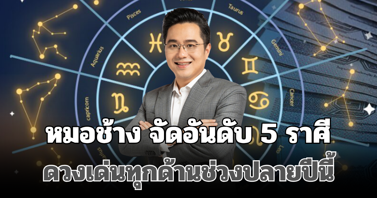 สุดปัง! หมอช้าง จัดอันดับ 5 ราศีดวงดี ดวงเด่นทุกด้านช่วงปลายปีนี้