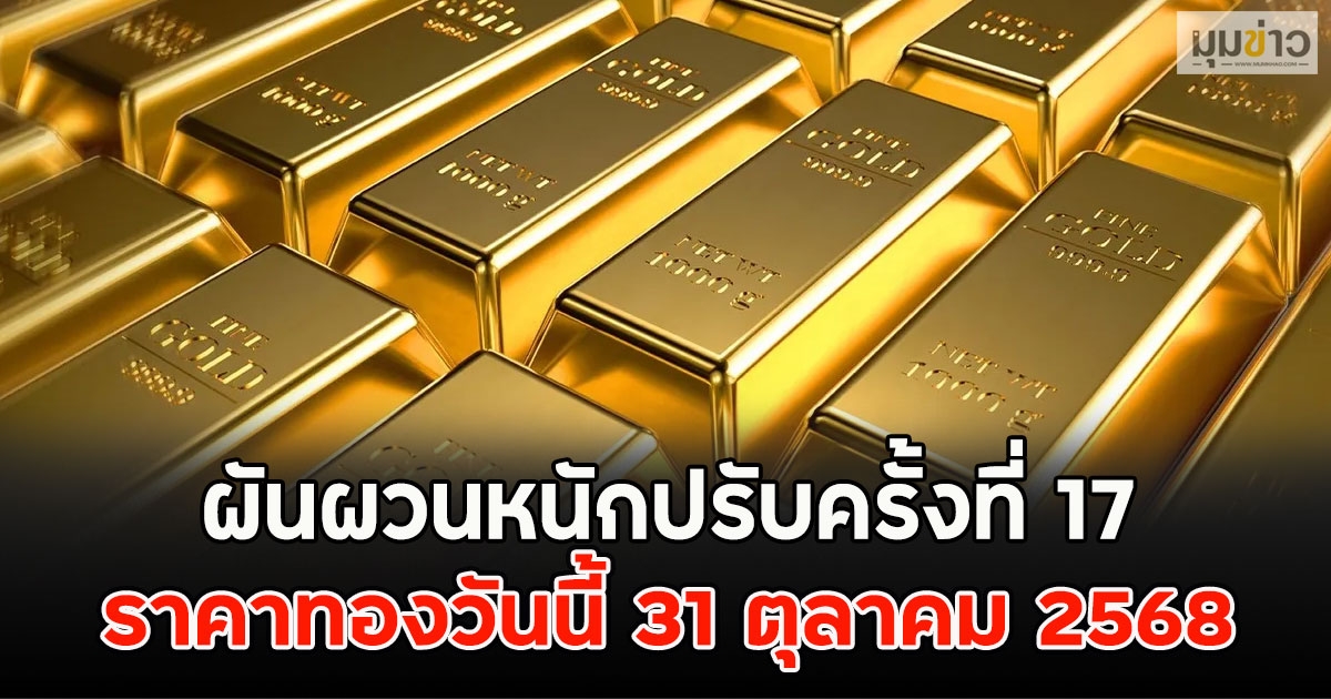 ผันผวนหนักปรับครั้งที่ 17 ราคาทองวันนี้ 31 ตุลาคม 2568