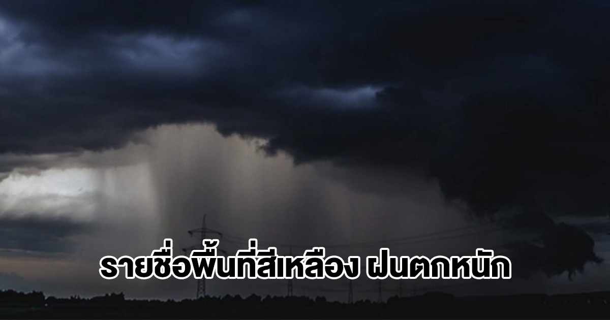 กรมอุตุฯ เปิดรายชื่อพื้นที่สีเหลือง เจอฝนถล่มหนัก เตรียมรับมือ