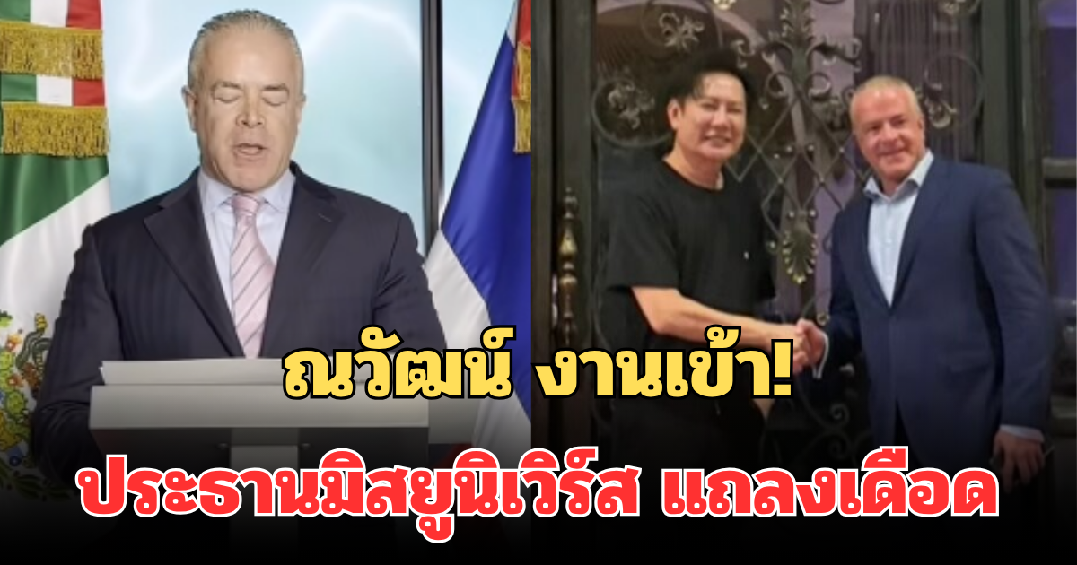 ณวัฒน์ งานเข้า! ประธานมิสยูนิเวิร์ส แถลงเดือด ถึงบทบาทล่าสุด งานนี้มีช็อก