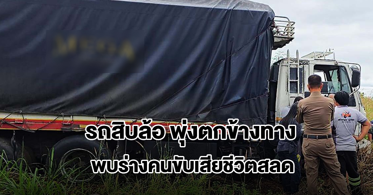 สลด! รถสิบล้อ พุ่งตกข้างทาง พบร่างคนขับเสียชีวิตคาพวงมาลัย