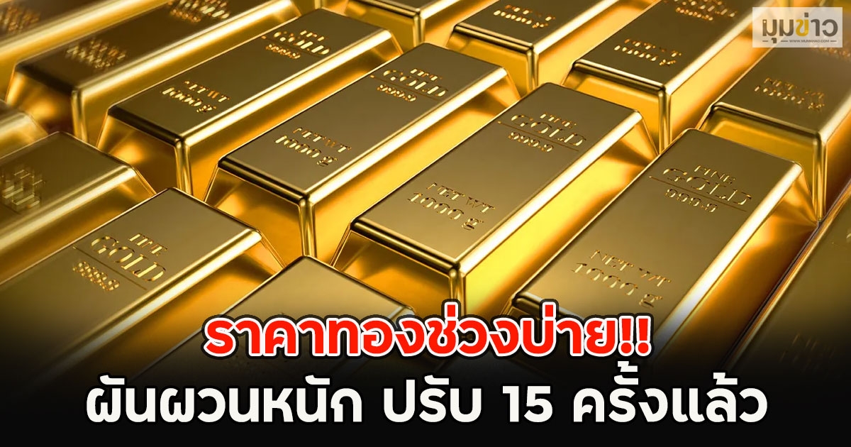 ราคาทองช่วงบ่าย!! ผันผวนหนัก ปรับ 15 ครั้งแล้ว