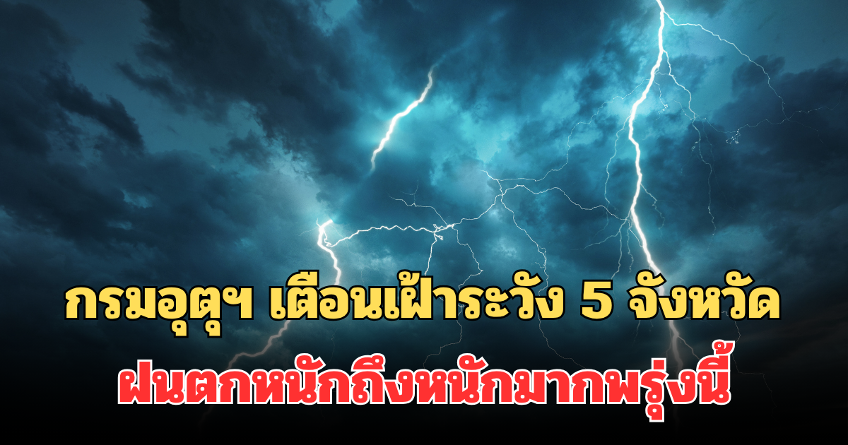 ประกาศแล้ว! กรมอุตุฯ เตือนเฝ้าระวัง 5 จังหวัด ฝนตกหนักถึงหนักมากพรุ่งนี้