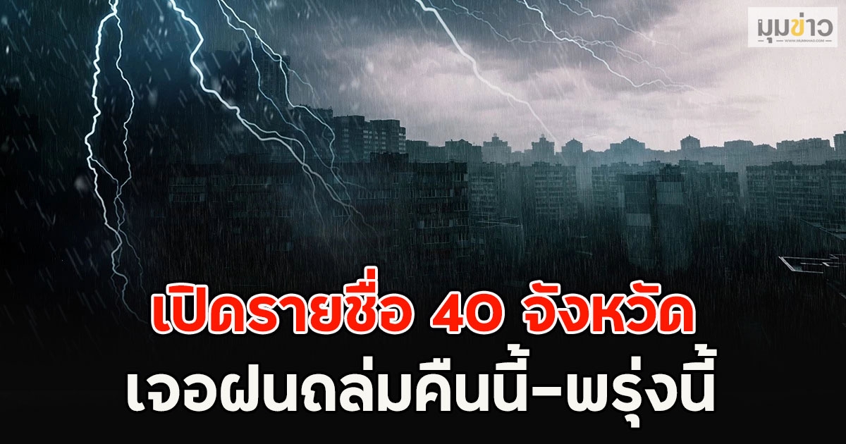 เปิดรายชื่อ 40 จังหวัด เจอฝนถล่มคืนนี้-พรุ่งนี้