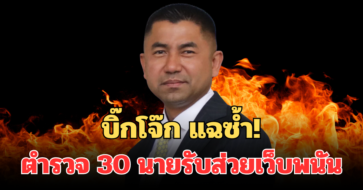 บิ๊กโจ๊ก แฉซ้ำ! ตำรวจ 30 นายรับส่วยเว็บพนัน ซัด รายใหญ่สุดเป็น นักการเมือง
