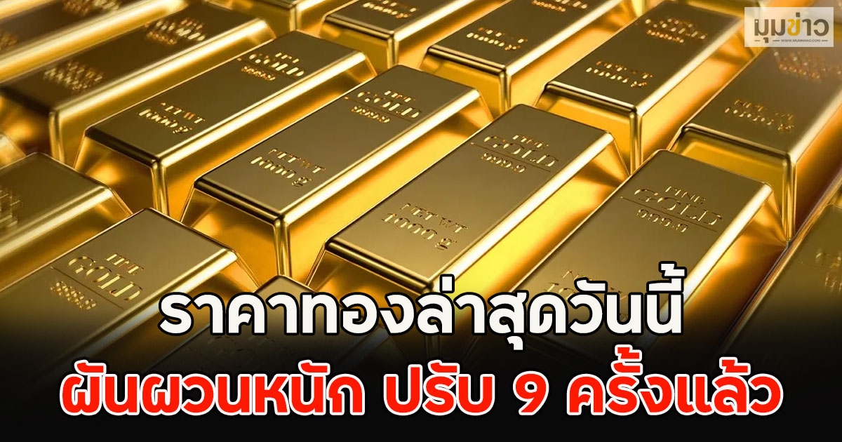 ราคาทองล่าสุดวันนี้ ผันผวนหนัก ปรับ 9 ครั้งแล้ว