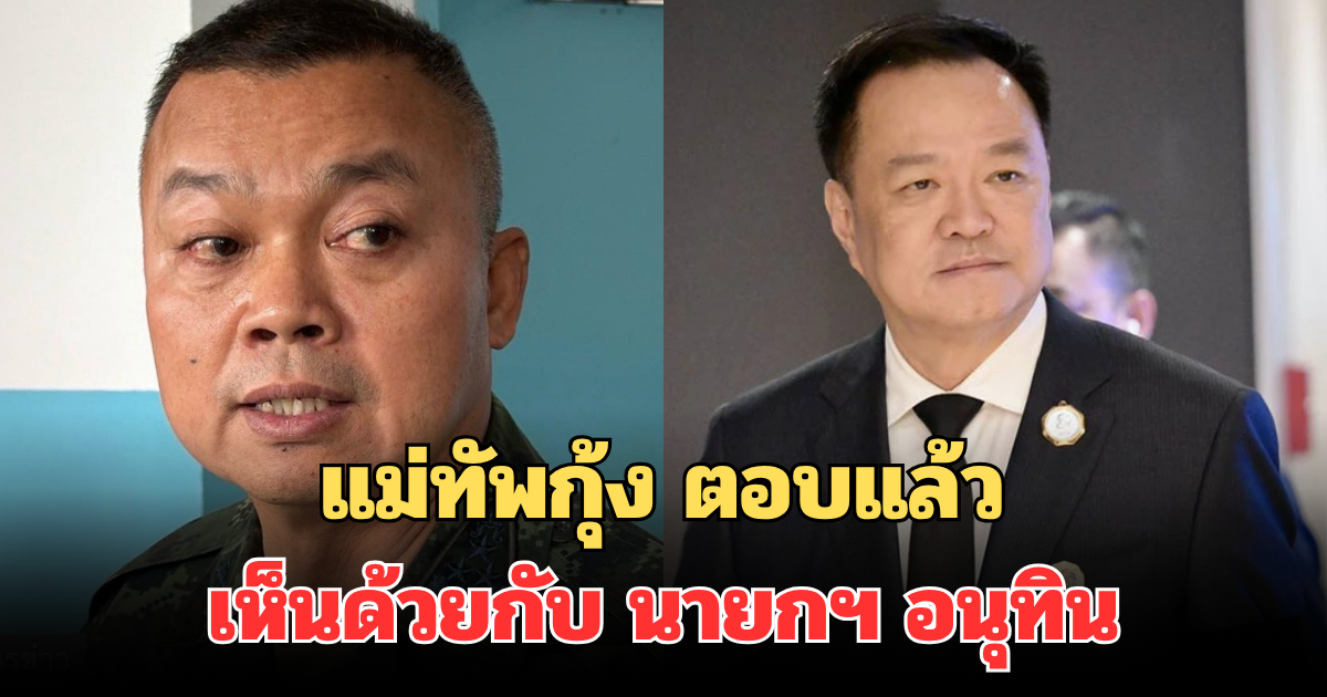 แม่ทัพกุ้ง ตอบแล้ว เห็นด้วยกับ นายกฯ อนุทิน ปมชายแดนล่าสุด