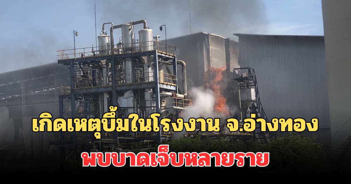 ด่วน! เกิดเหตุบึ้มในโรงงาน จ.อ่างทอง พบบาดเจ็บหลายราย