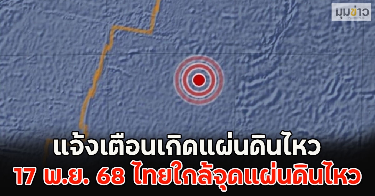 แจ้งเตือนเกิดแผ่นดินไหว 17 พ.ย. 68 ไทยใกล้จุดแผ่นดินไหว