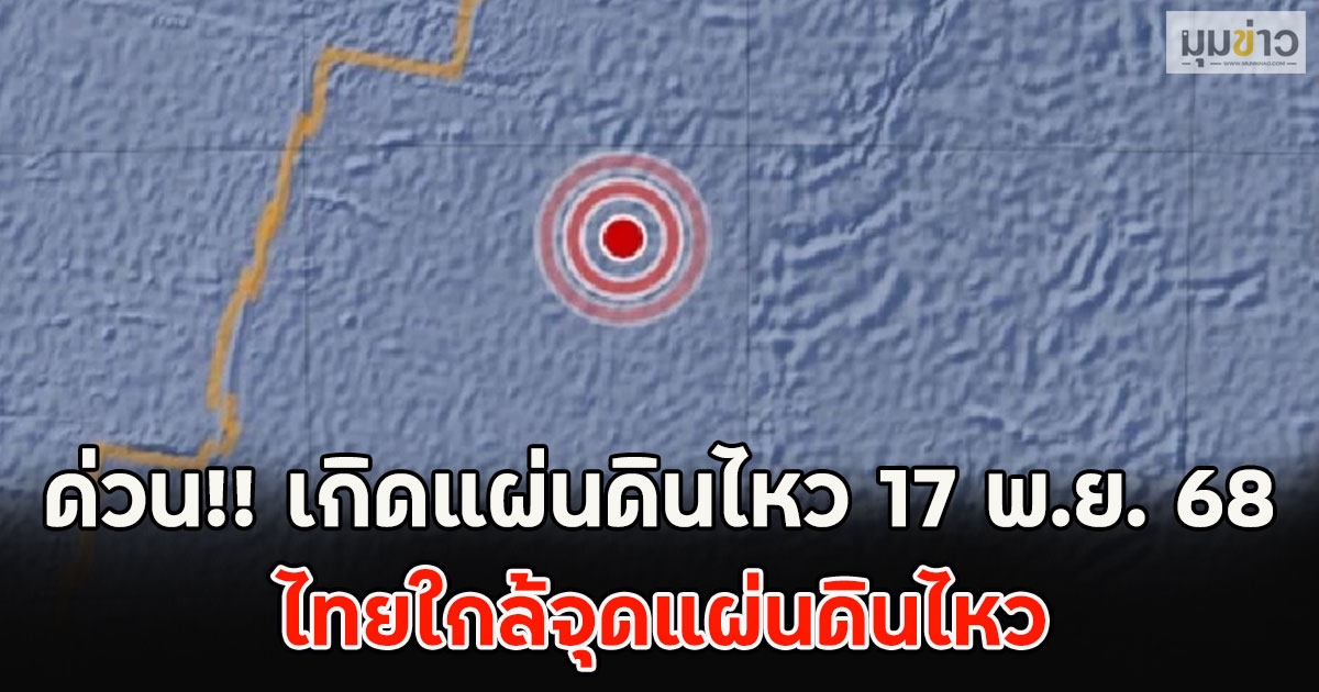 ด่วน!! เกิดแผ่นดินไหว 17 พ.ย. 68 ไทยใกล้จุดแผ่นดินไหว