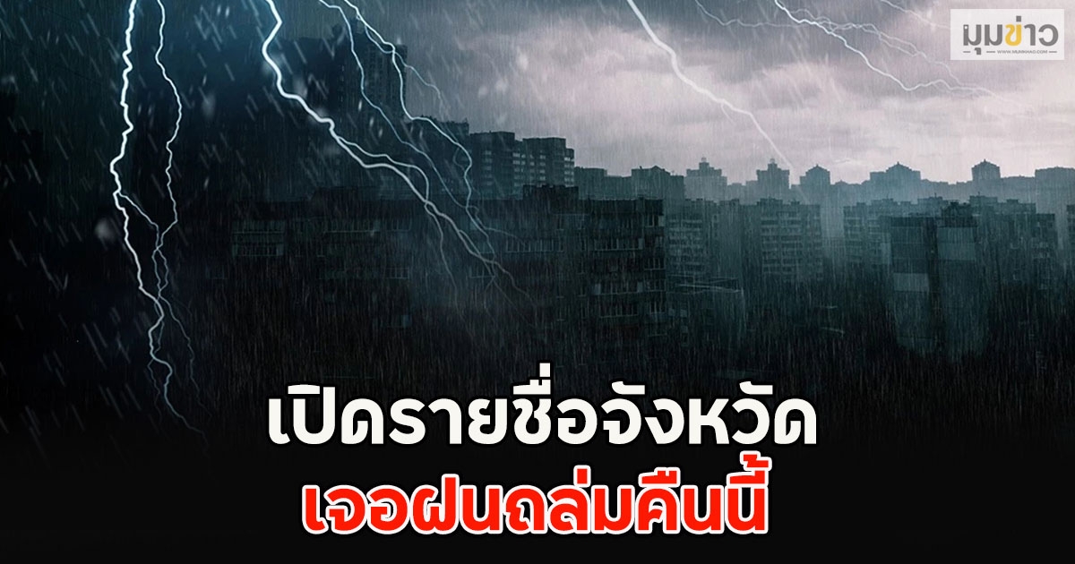 เปิดรายชื่อจังหวัด เจอฝนถล่มคืนนี้