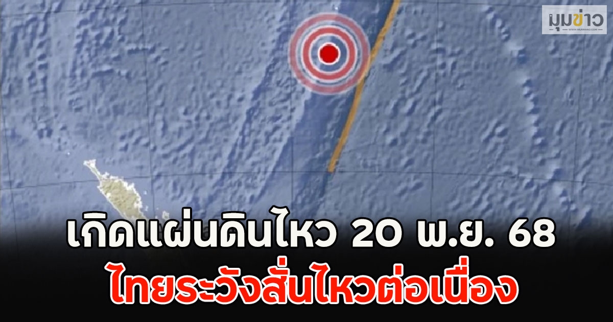 เกิดแผ่นดินไหว 20 พ.ย. 68 ไทยระวังสั่นไหวต่อเนื่อง
