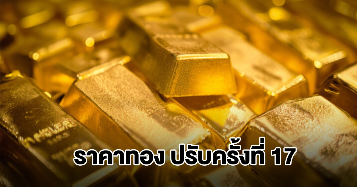 ราคาทอง ประกาศปรับครั้งที่ 17 ผันผวนหนัก