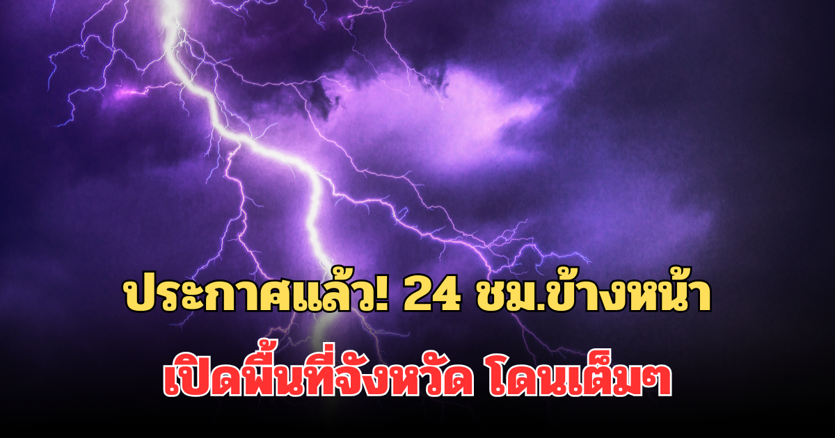 ประกาศแล้ว! 24 ชม.ข้างหน้า เปิดพื้นที่จังหวัด โดนเต็มๆ ฝนตกหนักถึงหนักมาก
