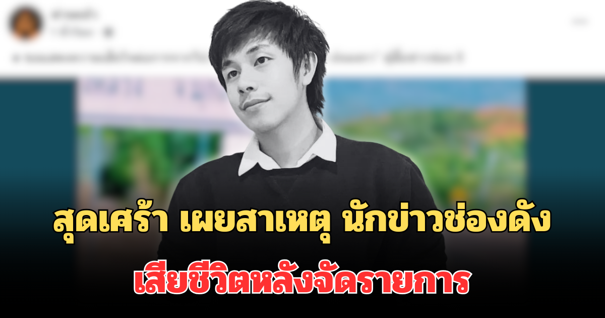 สุดเศร้า เผยสาเหตุที่แท้จริง นักข่าวช่องดัง เสียชีวิตกะทันหัน หลังจัดรายการ