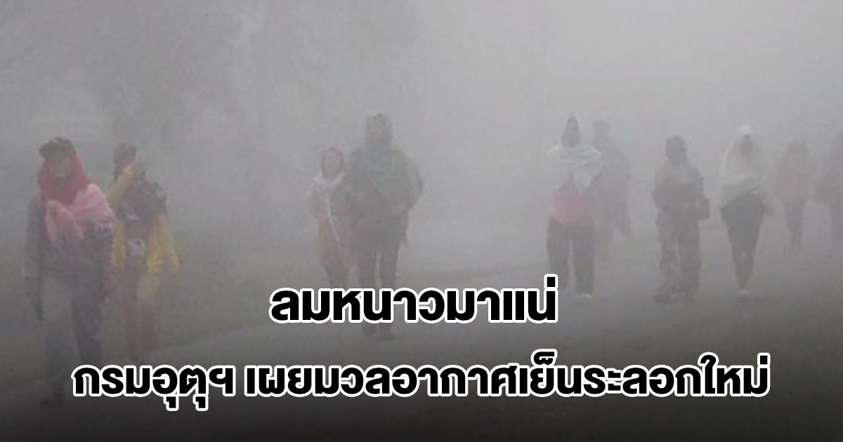 เตรียมหนาวปากสั่น! กรมอุตุฯ เผยมวลอากาศเย็นระลอกใหม่ เปิดวันลมหนาวมาแน่