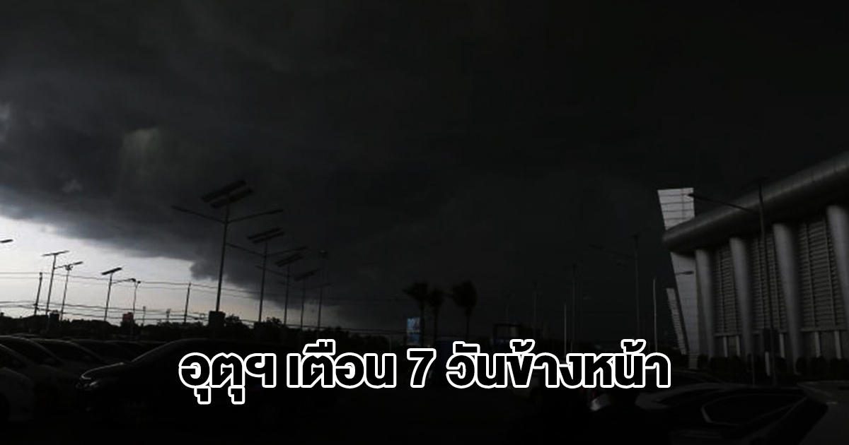 กรมอุตุฯ พยากรณ์อากาศ 7 วันข้างหน้า พื้นที่เสี่ยงเตรียมรับมือหนัก