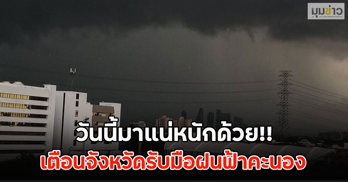 วันนี้มาแน่หนักด้วย!! เตือนจังหวัดรับมือฝนฟ้าคะนอง