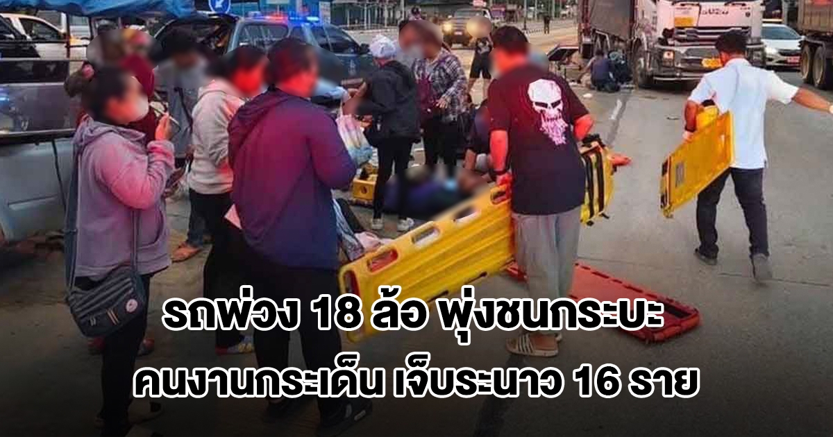 รถพ่วง 18 ล้อ เบรกไม่อยู่ ชนรถกระบะบรรทุกคนงานกระเด็น เจ็บระนาว 16 ราย