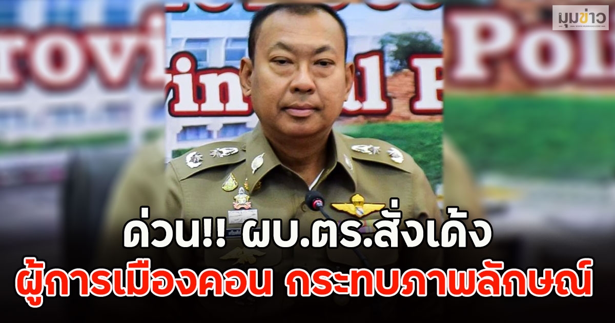 ด่วน!! ผบ.ตร.สั่งเด้ง ผู้การเมืองคอน กระทบภาพลักษณ์