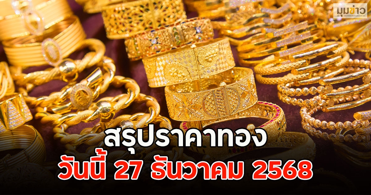 สรุปราคาทองวันนี้ 27 ธันวาคม 2568