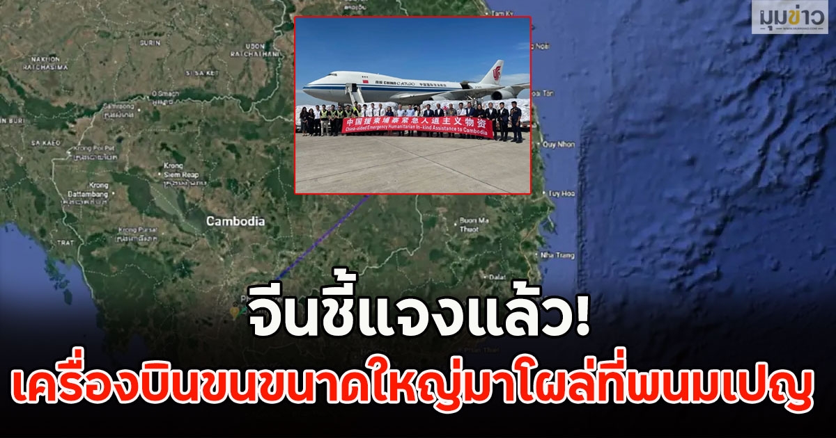จีนชี้แจงแล้ว! เครื่องบินขนส่งสินค้าขนาดใหญ่มาโผล่ที่พนมเปญ