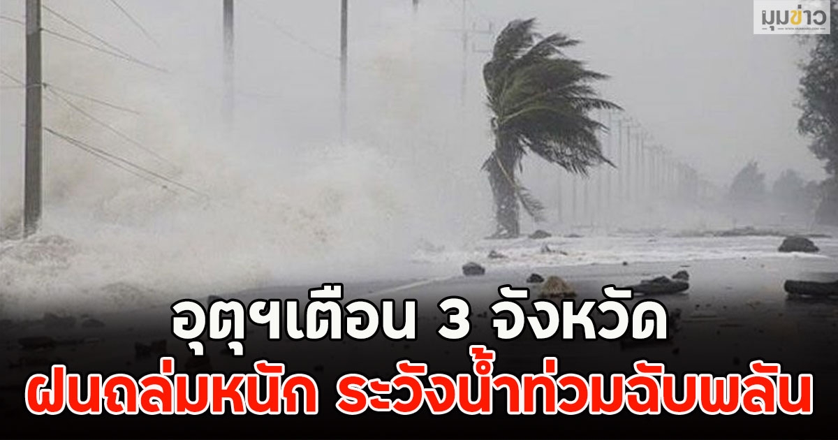 อุตุฯเตือน3 จังหวัด ฝนถล่มหนัก ระวังน้ำท่วมฉับพลัน