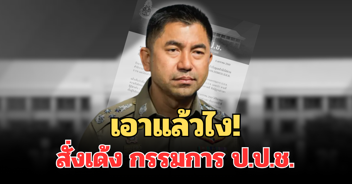 เอาแล้วไง! สั่งเด้งแล้ว กรรมการ ป.ป.ช. หลังบิ๊กโจ๊ก ให้ช่วยเหลือคดี