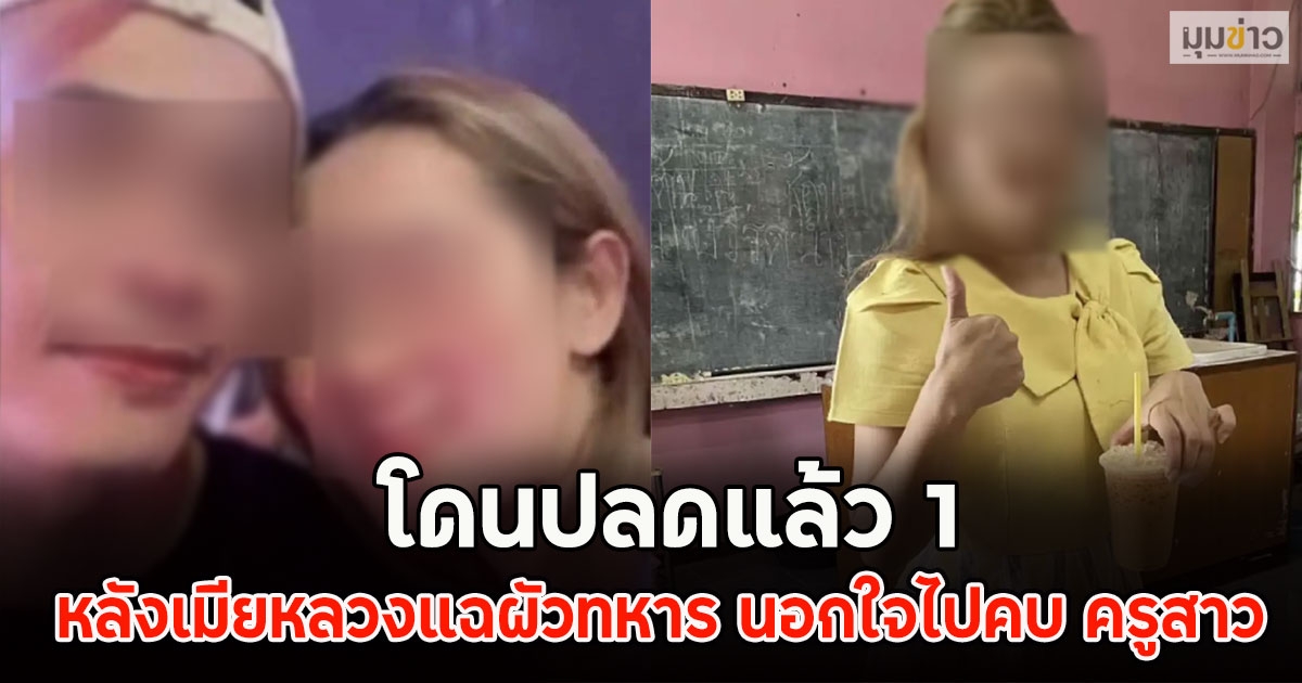 โดนปลดแล้ว 1 หลังเมียหลวงแฉผัวทหาร นอกใจไปคบ ครูสาว
