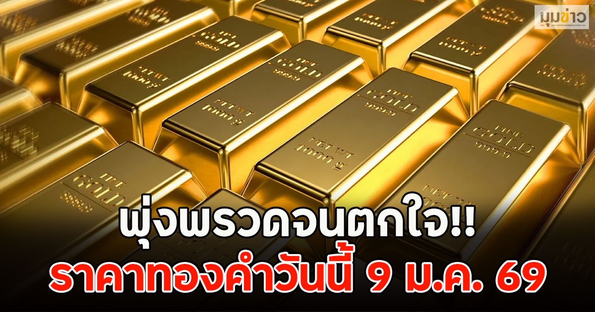 พุ่งพรวดจนตกใจ!! ราคาทองคำวันนี้ 9 ม.ค. 69