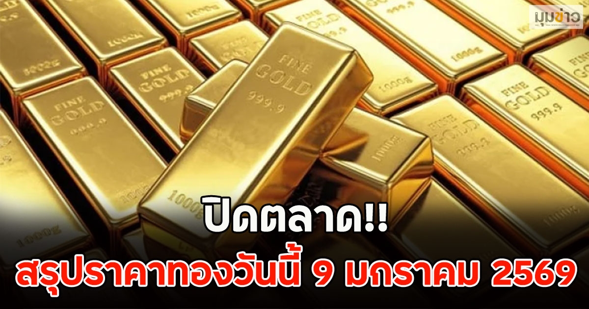 ปิดตลาด!! สรุปราคาทองวันนี้ 9 มกราคม 2569