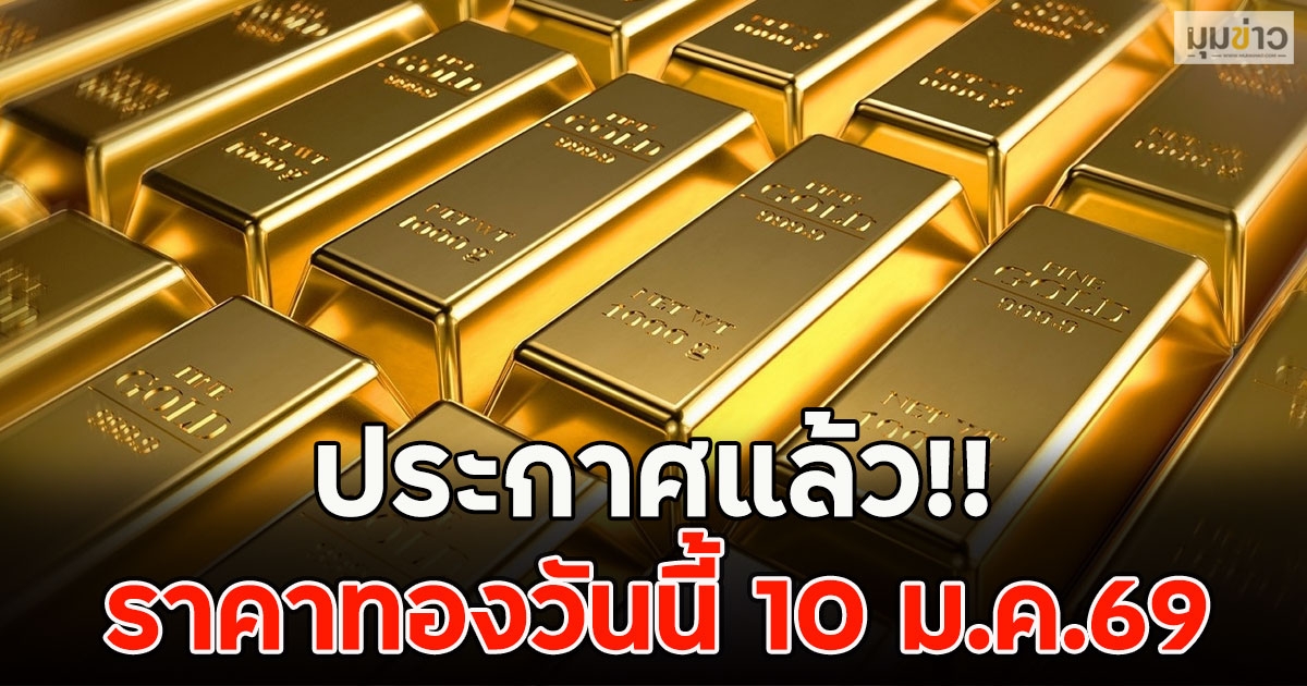 ประกาศแล้ว!! ราคาทองวันนี้ 10 ม.ค.69