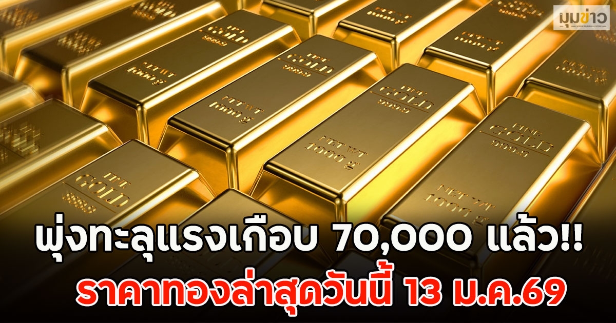 พุ่งทะลุแรงเกือบ 70,000 แล้ว!! ราคาทองล่าสุดวันนี้ 13 ม.ค.69