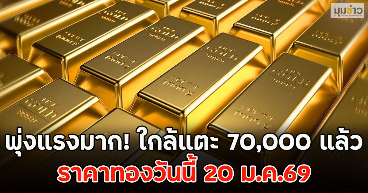 พุ่งแรงมาก! ใกล้แตะ 70,000 แล้ว ราคาทองวันนี้ 20 ม.ค.69