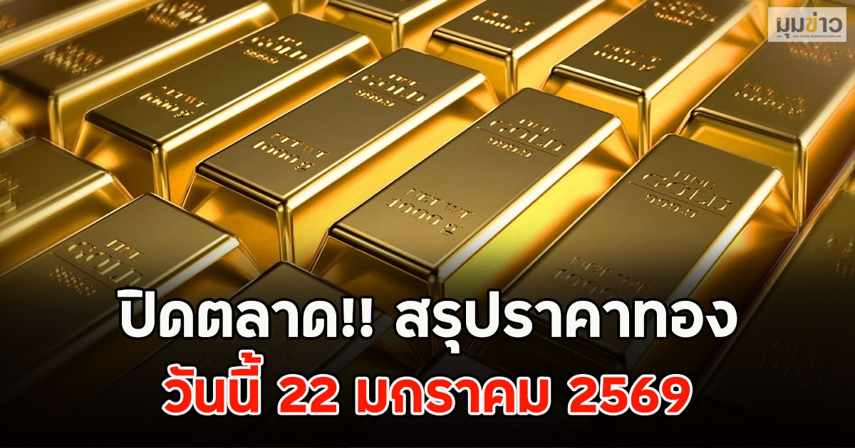 ปิดตลาด!! สรุปราคาทองวันนี้ 22 มกราคม 2569