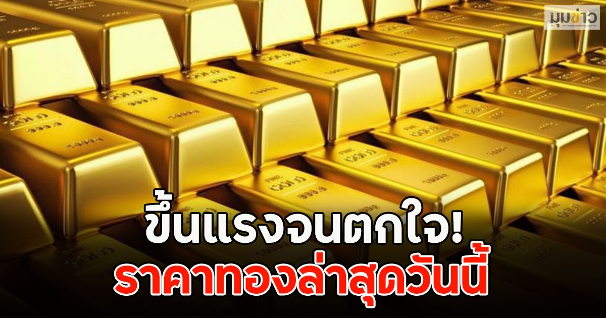 ขึ้นแรงจนตกใจ! ราคาทองล่าสุดวันนี้