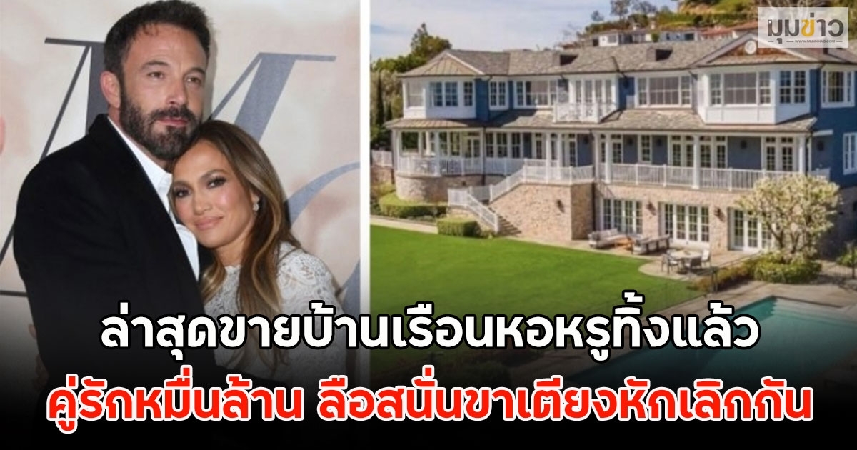 ล่าสุดขายบ้านเรือนหอหรูทิ้งแล้ว คู่รักหมื่นล้าน ลือสนั่นขาเตียงหักเลิกกัน (ตปท)