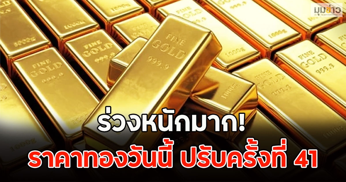 ร่วงหนักมาก! ราคาทองวันนี้ ปรับครั้งที่ 41