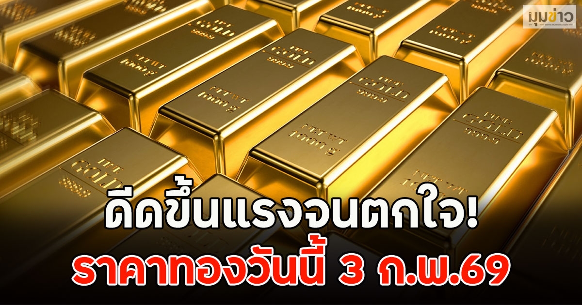 ดีดขึ้นแรงจนตกใจ! ราคาทองวันนี้ 3 ก.พ.69