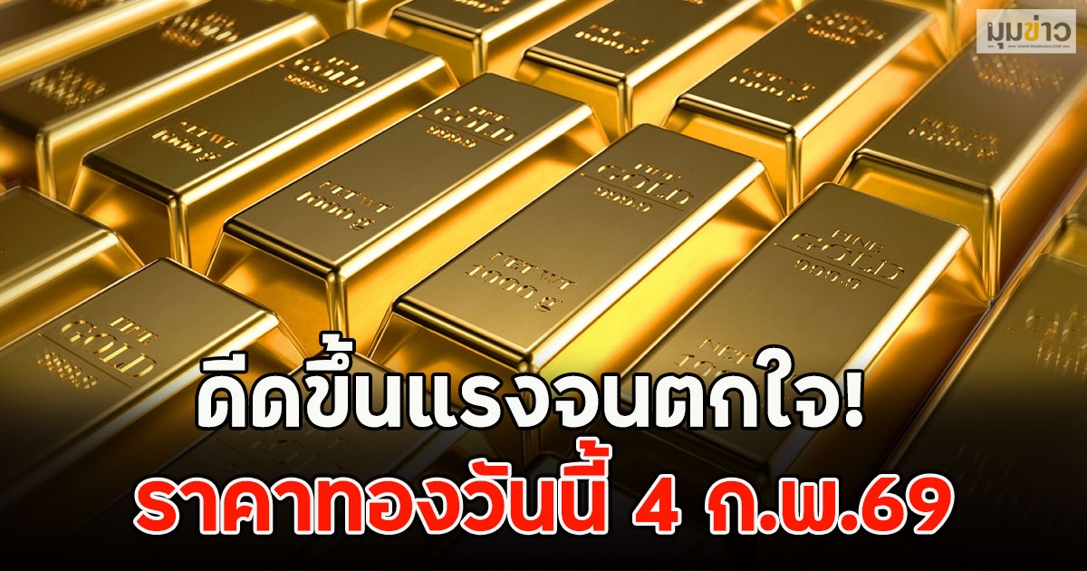 ดีดขึ้นแรงจนตกใจ! ราคาทองวันนี้ 4 ก.พ.69